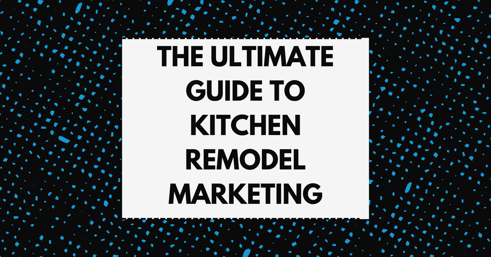 The ultimate guide to kitchen remodel marketing for contractors