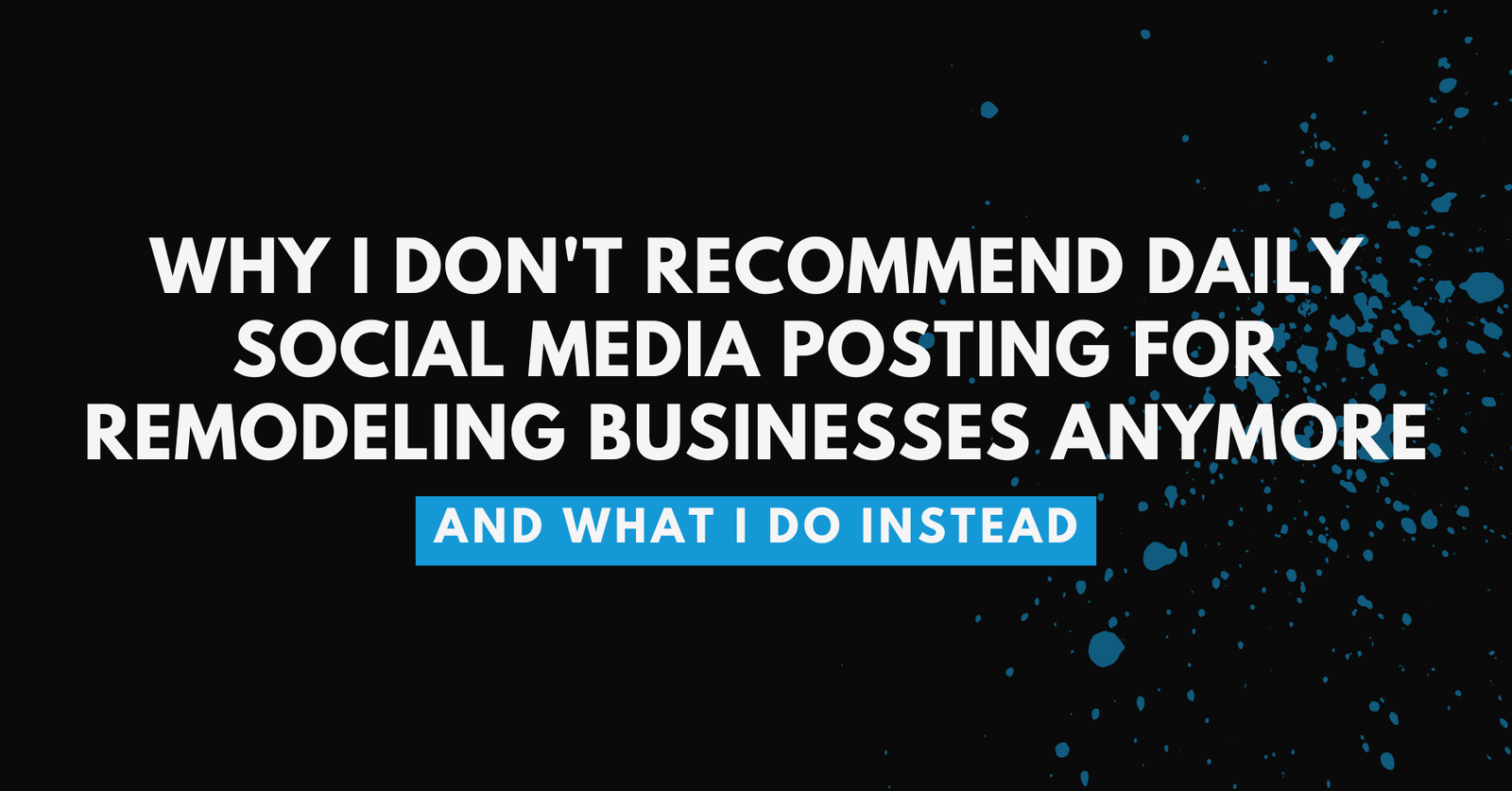 Featured image for blog post: Why I Don't Recommend Daily Social Media Posting for Remodeling Businesses Anymore