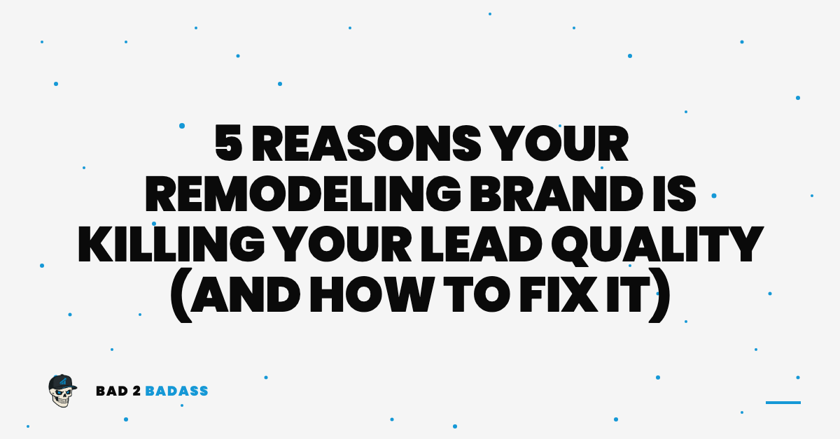 5 Reasons Your Remodeling Brand Is Killing Your Lead Quality (And How to Fix It) | remodeling business branding