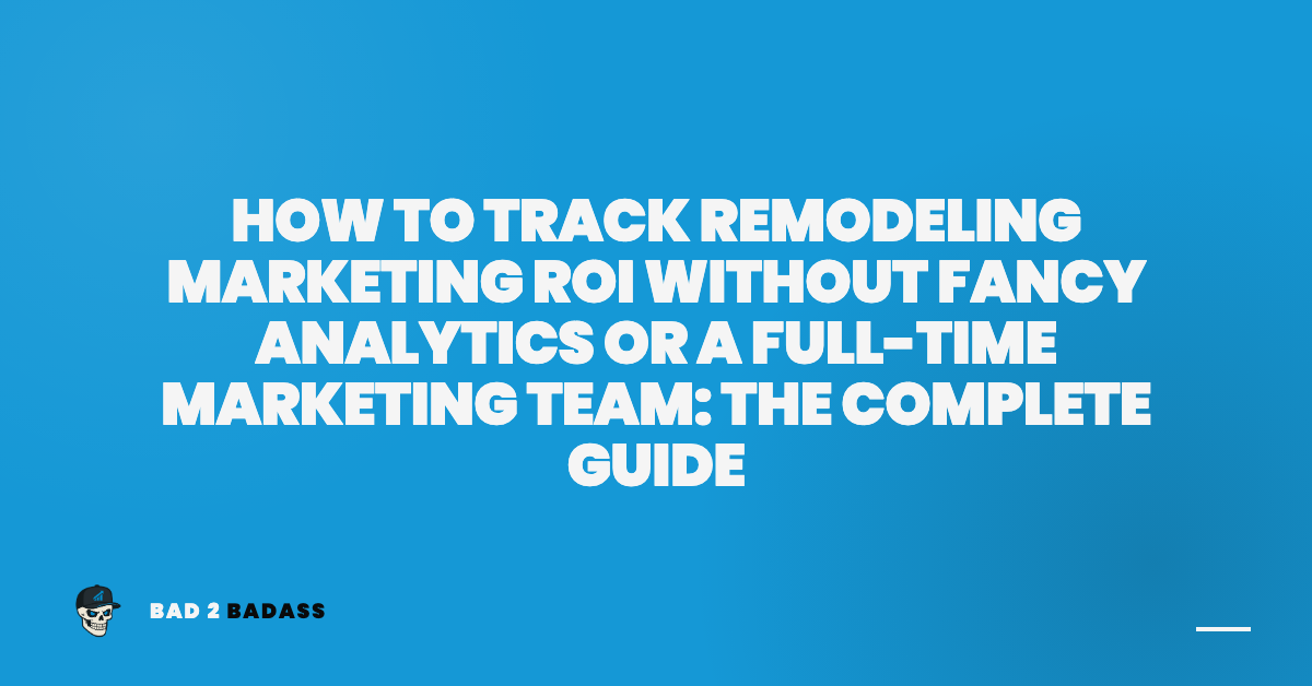 How to Track Remodeling Marketing ROI Without Fancy Analytics or a Full-Time Marketing Team: The Complete Guide