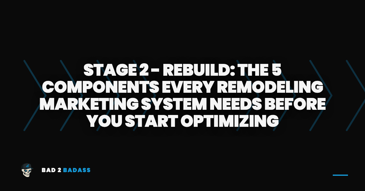 Stage 2 - Rebuild: The 5 Components Every Remodeling Marketing System Needs Before You Start Optimizing