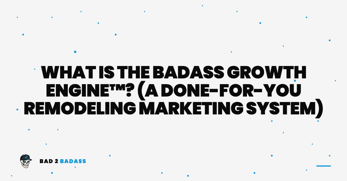 What Is the BADASS Growth Engine™? (A Done-for-You Remodeling Marketing System) | done for you remodeling marketing
