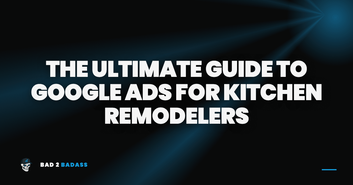 The Ultimate Guide to Google Ads for Kitchen Remodelers
