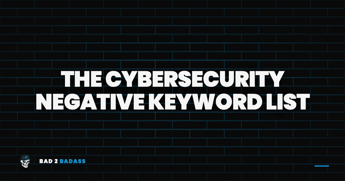 The Cybersecurity Negative Keyword List (Free, Copy-Paste)