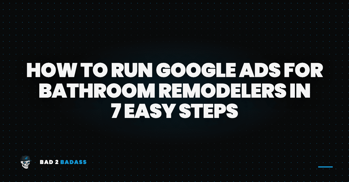 How to run Google Ads for bathroom remodelers in 7 easy steps