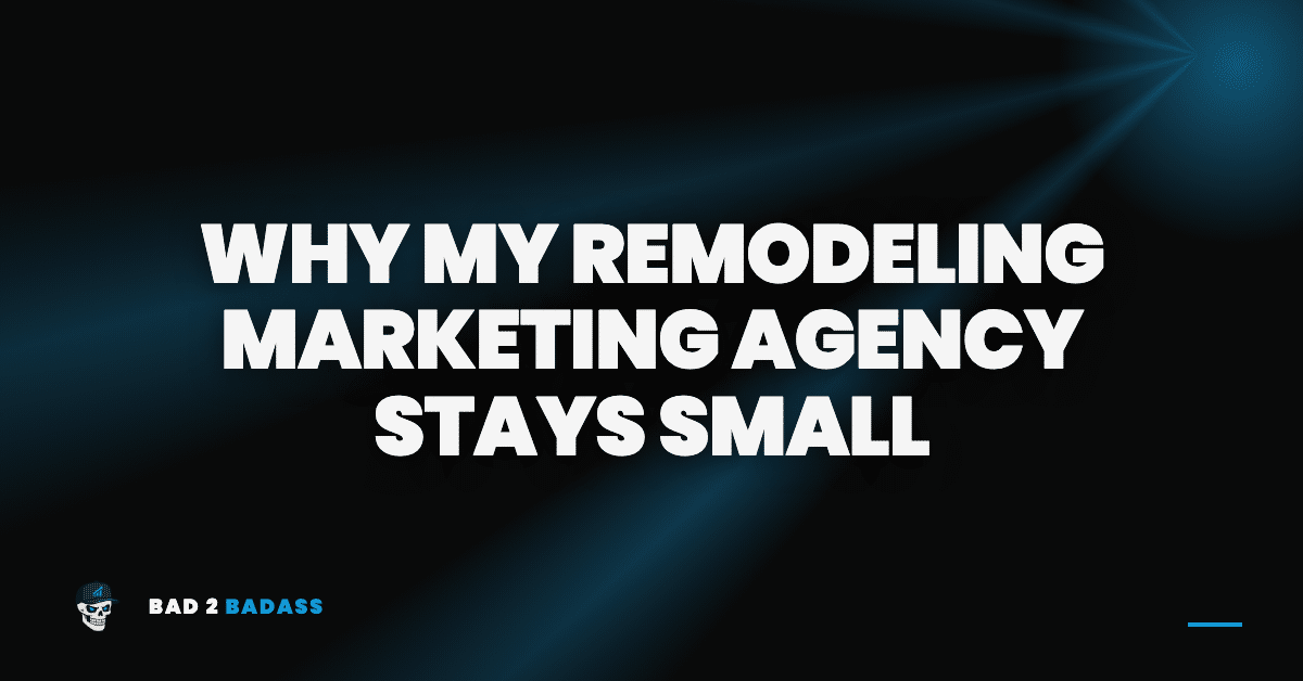 Why my remodeling marketing agency stays small: 5 reasons I cap my client list